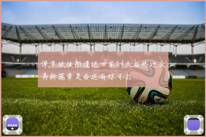 保罗被快船遣送回家64天后终迎交易新篇章是否还有球可打