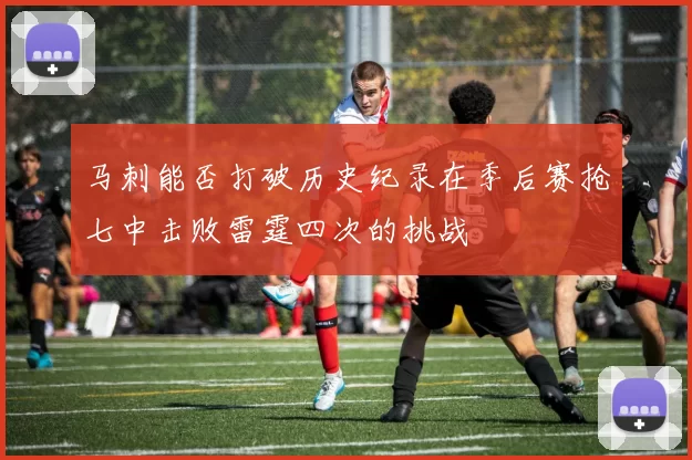 马刺能否打破历史纪录在季后赛抢七中击败雷霆四次的挑战