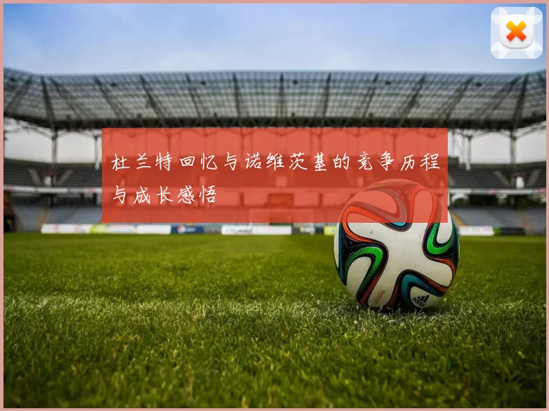 杜兰特回忆与诺维茨基的竞争历程与成长感悟