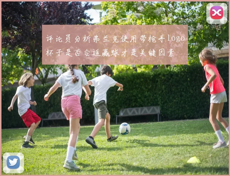评论员分析弗兰克使用带枪手logo杯子是否合适赢球才是关键因素