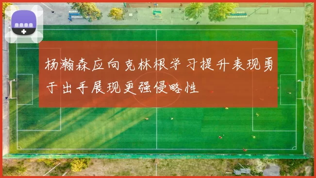 杨瀚森应向克林根学习提升表现勇于出手展现更强侵略性