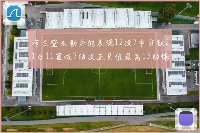 布兰登米勒全能表现12投7中贡献21分11篮板7助攻正负值最高15助球队获胜